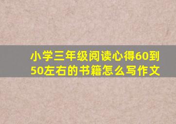 小学三年级阅读心得60到50左右的书籍怎么写作文