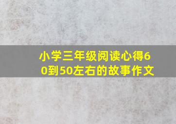 小学三年级阅读心得60到50左右的故事作文