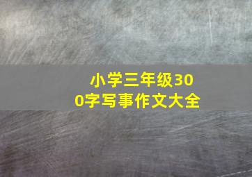 小学三年级300字写事作文大全