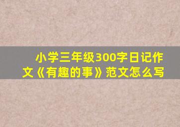 小学三年级300字日记作文《有趣的事》范文怎么写