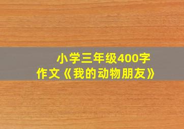 小学三年级400字作文《我的动物朋友》