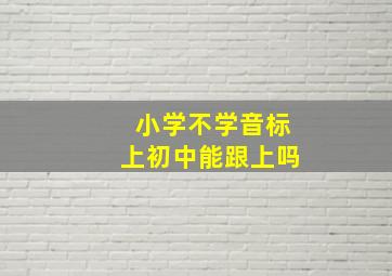 小学不学音标上初中能跟上吗