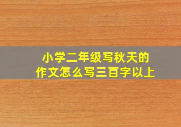 小学二年级写秋天的作文怎么写三百字以上