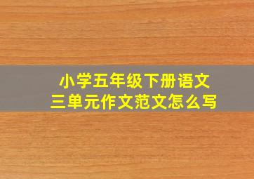 小学五年级下册语文三单元作文范文怎么写