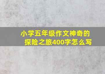 小学五年级作文神奇的探险之旅400字怎么写