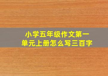 小学五年级作文第一单元上册怎么写三百字