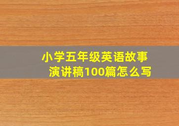 小学五年级英语故事演讲稿100篇怎么写