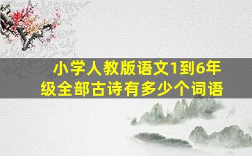 小学人教版语文1到6年级全部古诗有多少个词语