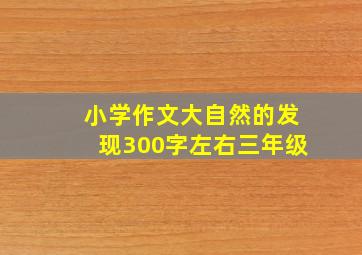 小学作文大自然的发现300字左右三年级