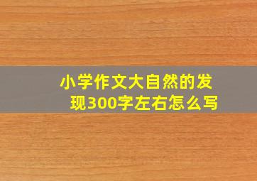 小学作文大自然的发现300字左右怎么写