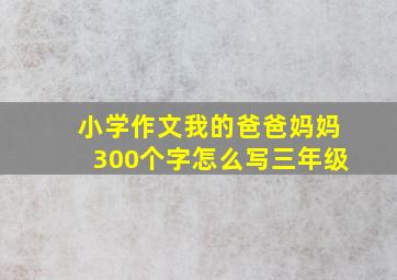 小学作文我的爸爸妈妈300个字怎么写三年级