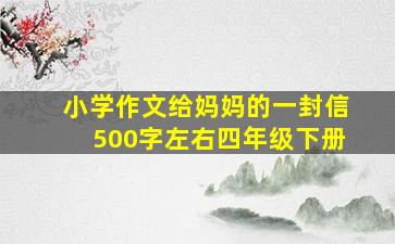 小学作文给妈妈的一封信500字左右四年级下册