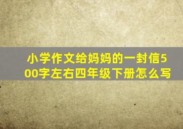 小学作文给妈妈的一封信500字左右四年级下册怎么写