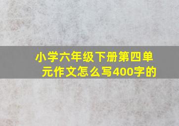 小学六年级下册第四单元作文怎么写400字的