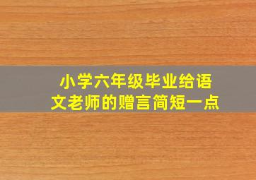 小学六年级毕业给语文老师的赠言简短一点