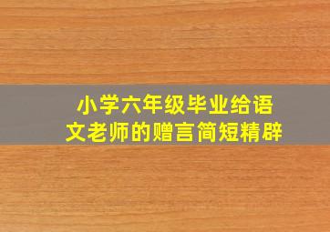 小学六年级毕业给语文老师的赠言简短精辟