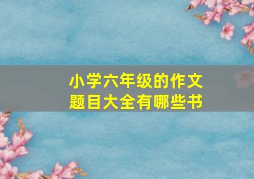 小学六年级的作文题目大全有哪些书