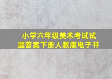 小学六年级美术考试试题答案下册人教版电子书