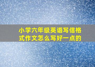 小学六年级英语写信格式作文怎么写好一点的