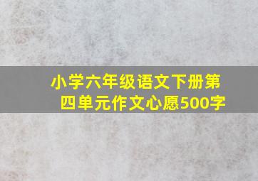 小学六年级语文下册第四单元作文心愿500字