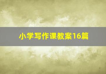 小学写作课教案16篇