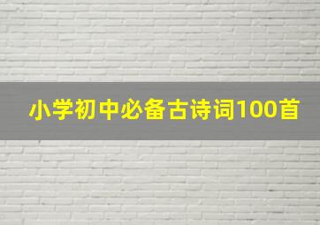 小学初中必备古诗词100首