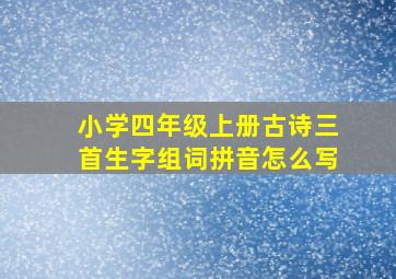 小学四年级上册古诗三首生字组词拼音怎么写