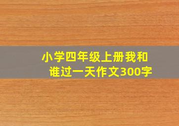 小学四年级上册我和谁过一天作文300字