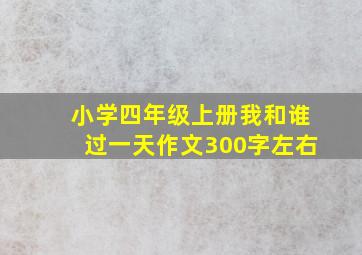 小学四年级上册我和谁过一天作文300字左右