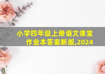 小学四年级上册语文课堂作业本答案新版,2024