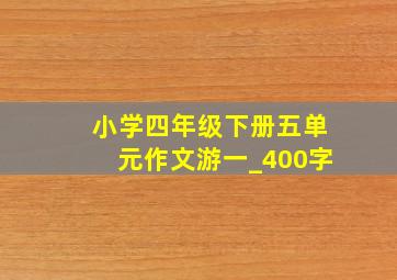 小学四年级下册五单元作文游一_400字