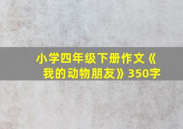 小学四年级下册作文《我的动物朋友》350字