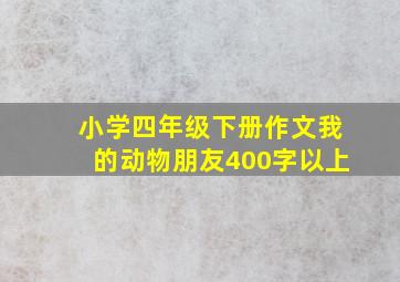 小学四年级下册作文我的动物朋友400字以上