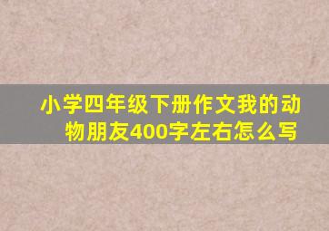 小学四年级下册作文我的动物朋友400字左右怎么写