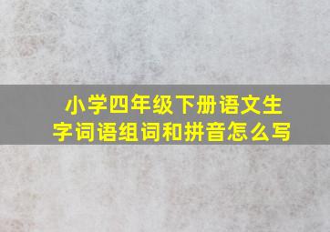 小学四年级下册语文生字词语组词和拼音怎么写