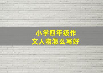 小学四年级作文人物怎么写好