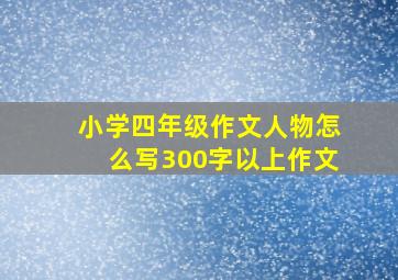 小学四年级作文人物怎么写300字以上作文