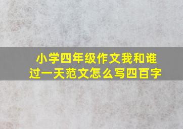 小学四年级作文我和谁过一天范文怎么写四百字