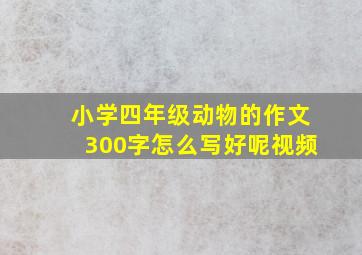 小学四年级动物的作文300字怎么写好呢视频