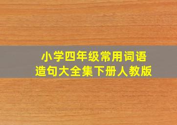 小学四年级常用词语造句大全集下册人教版