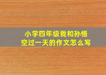 小学四年级我和孙悟空过一天的作文怎么写