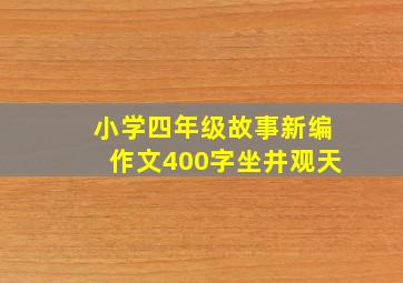 小学四年级故事新编作文400字坐井观天