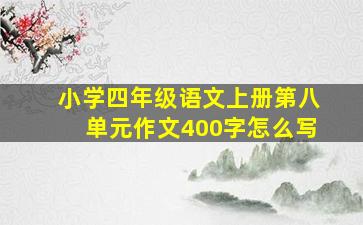 小学四年级语文上册第八单元作文400字怎么写