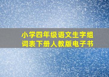 小学四年级语文生字组词表下册人教版电子书