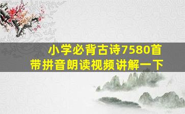 小学必背古诗7580首带拼音朗读视频讲解一下