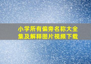 小学所有偏旁名称大全集及解释图片视频下载