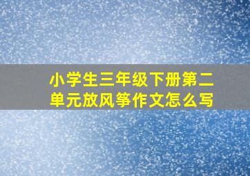 小学生三年级下册第二单元放风筝作文怎么写