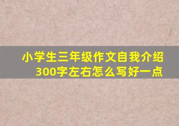 小学生三年级作文自我介绍300字左右怎么写好一点