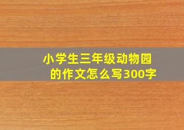 小学生三年级动物园的作文怎么写300字