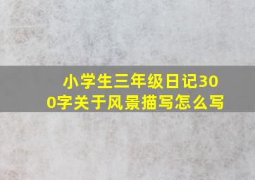 小学生三年级日记300字关于风景描写怎么写